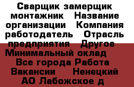 Сварщик-замерщик-монтажник › Название организации ­ Компания-работодатель › Отрасль предприятия ­ Другое › Минимальный оклад ­ 1 - Все города Работа » Вакансии   . Ненецкий АО,Лабожское д.